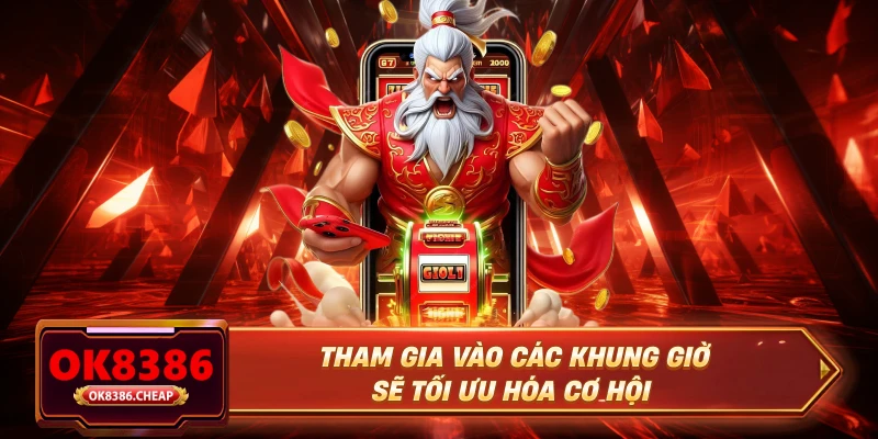 Tham gia vào các khung giờ sẽ tối ưu hóa cơ hội
